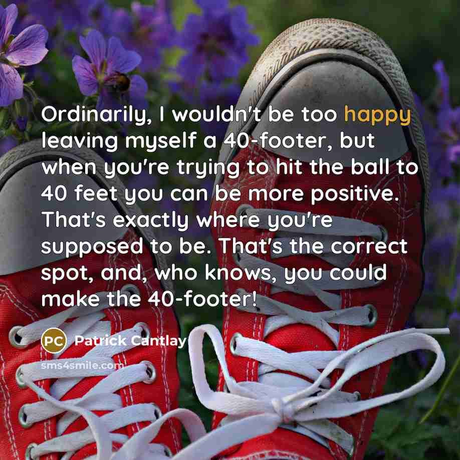 “Ordinarily, I wouldn't be too happy leaving myself a 40-footer,…” quote by Patrick Cantlay