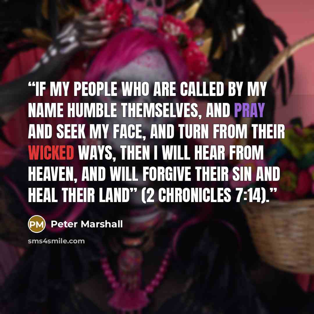 “If my people who are called by my name humble themselves, and pray and seek my face, and turn from their wicked ways, then I will hear from heaven, and will forgive their sin and heal their land” (2 Chronicles 7:14).” quote by Peter Marshall