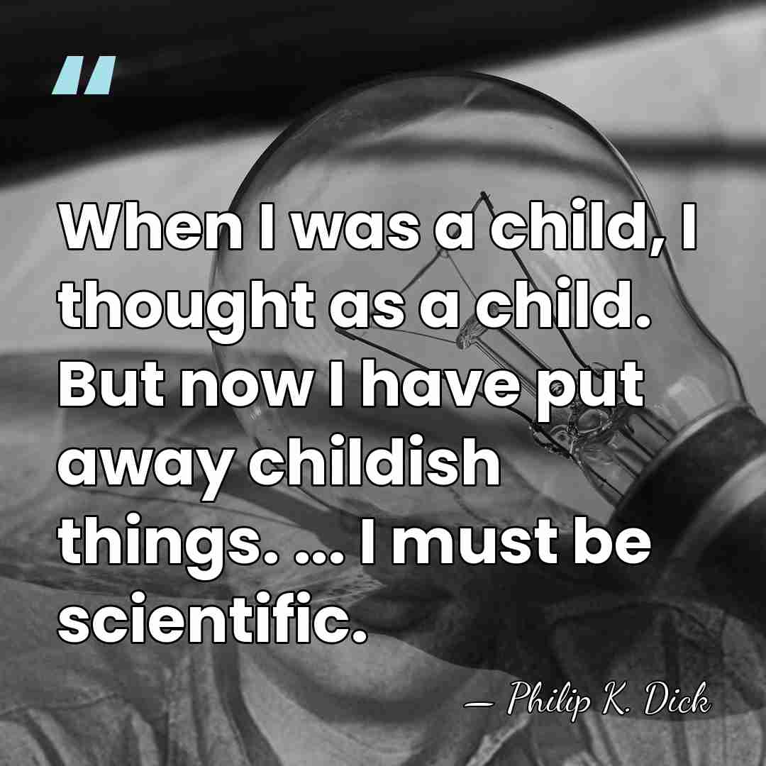 When I was a child, I thought as a child. But now&hellip; - Philip K. Dick