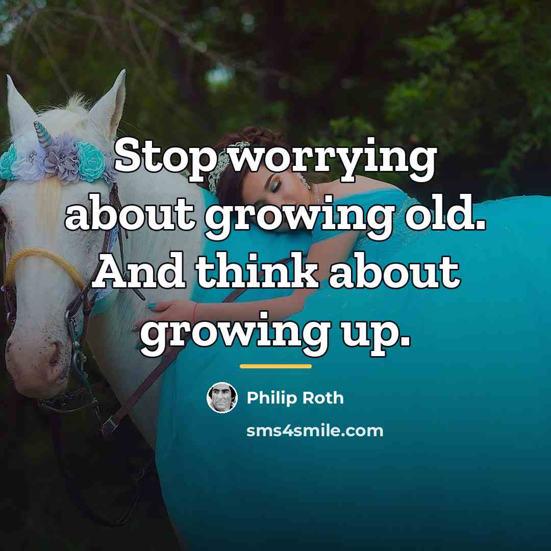 “Stop worrying about growing old. And think about growing up.…” quote by Philip Roth