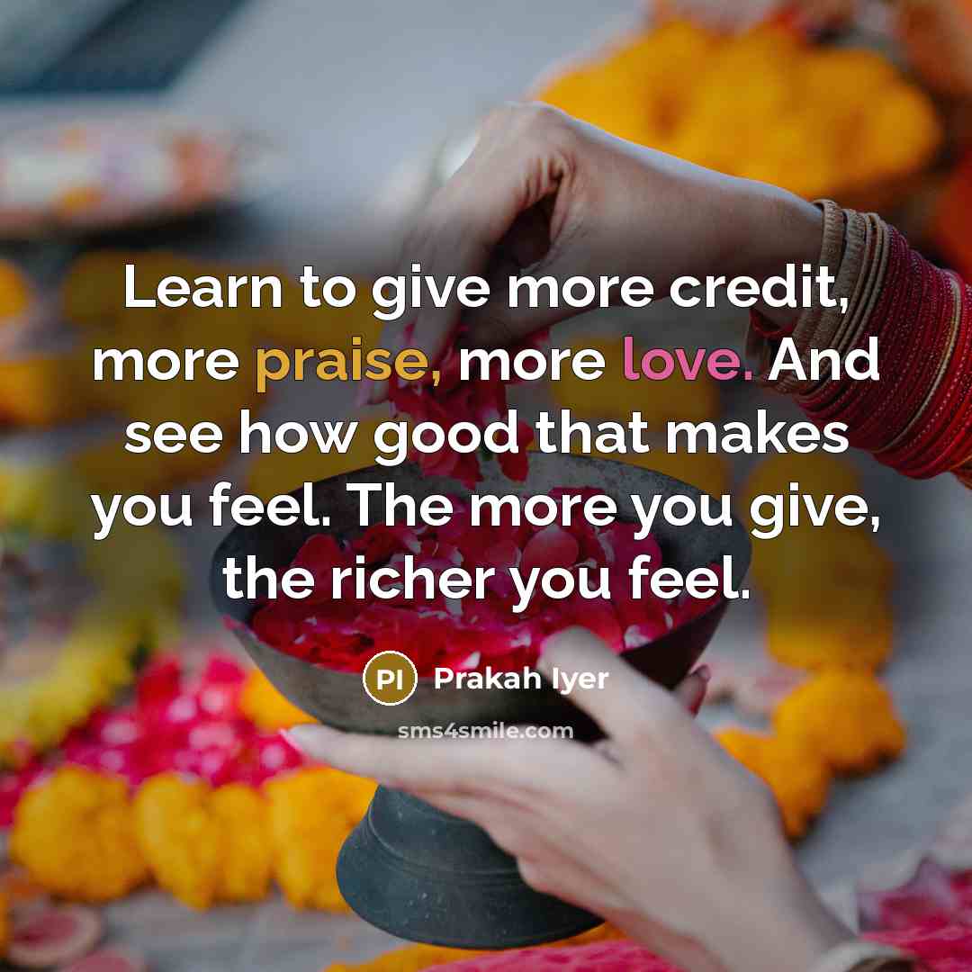 “Learn to give more credit, more praise, more love. And…” quote by Prakah Iyer