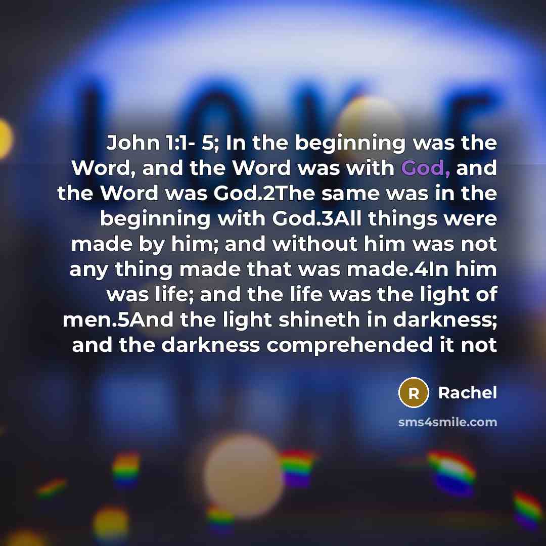 “John 1:1- 5; In the beginning was the Word, and the Word was with God, and the Word was God.2The same was in the beginning with God.3All things were made by him; and without him was not any thing made that was made.4In him was life; and the life was the light of men.5And the light shineth in…” quote by Rachel