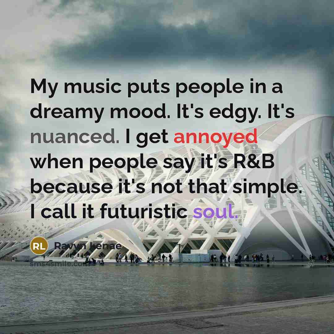 “My music puts people in a dreamy mood. It's edgy. It's nuanced. I get annoyed when people say it's R&B because it's not that simple. I call it futuristic soul.” quote by Ravyn Lenae