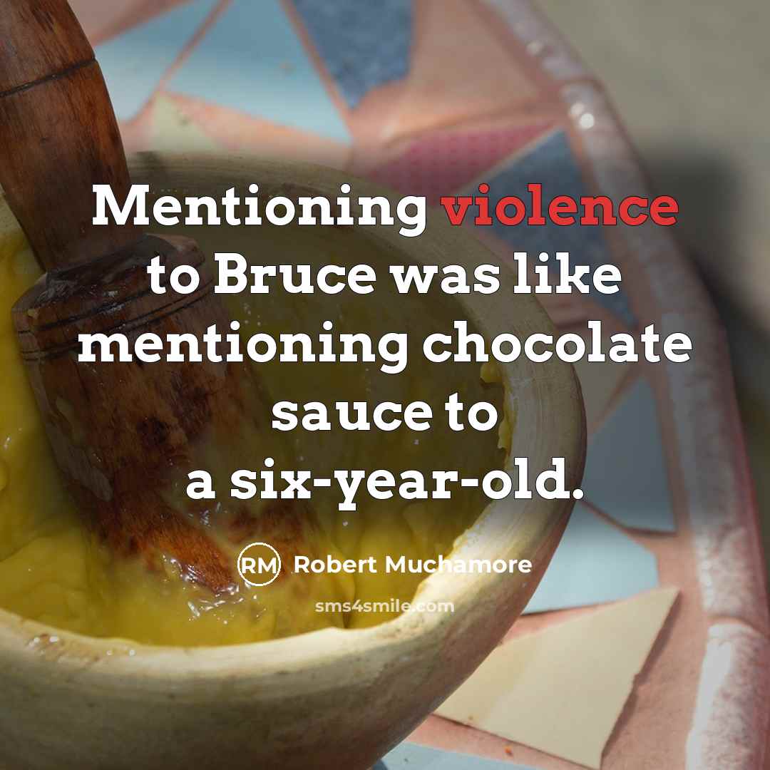 “Mentioning violence to Bruce was like mentioning chocolate sauce to…” quote by Robert Muchamore