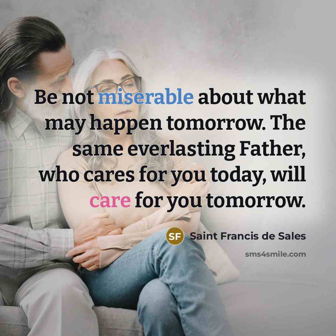 “Be not miserable about what may happen tomorrow. The same…” quote by Saint Francis de Sales