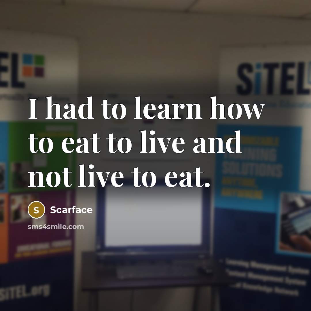 “I had to learn how to eat to live and…” quote by Scarface