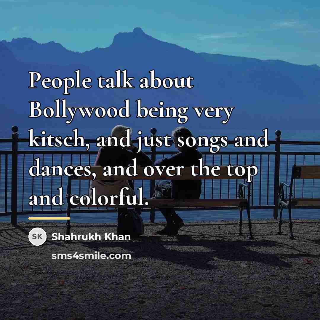“People talk about Bollywood being very kitsch, and just songs…” quote by Shahrukh Khan