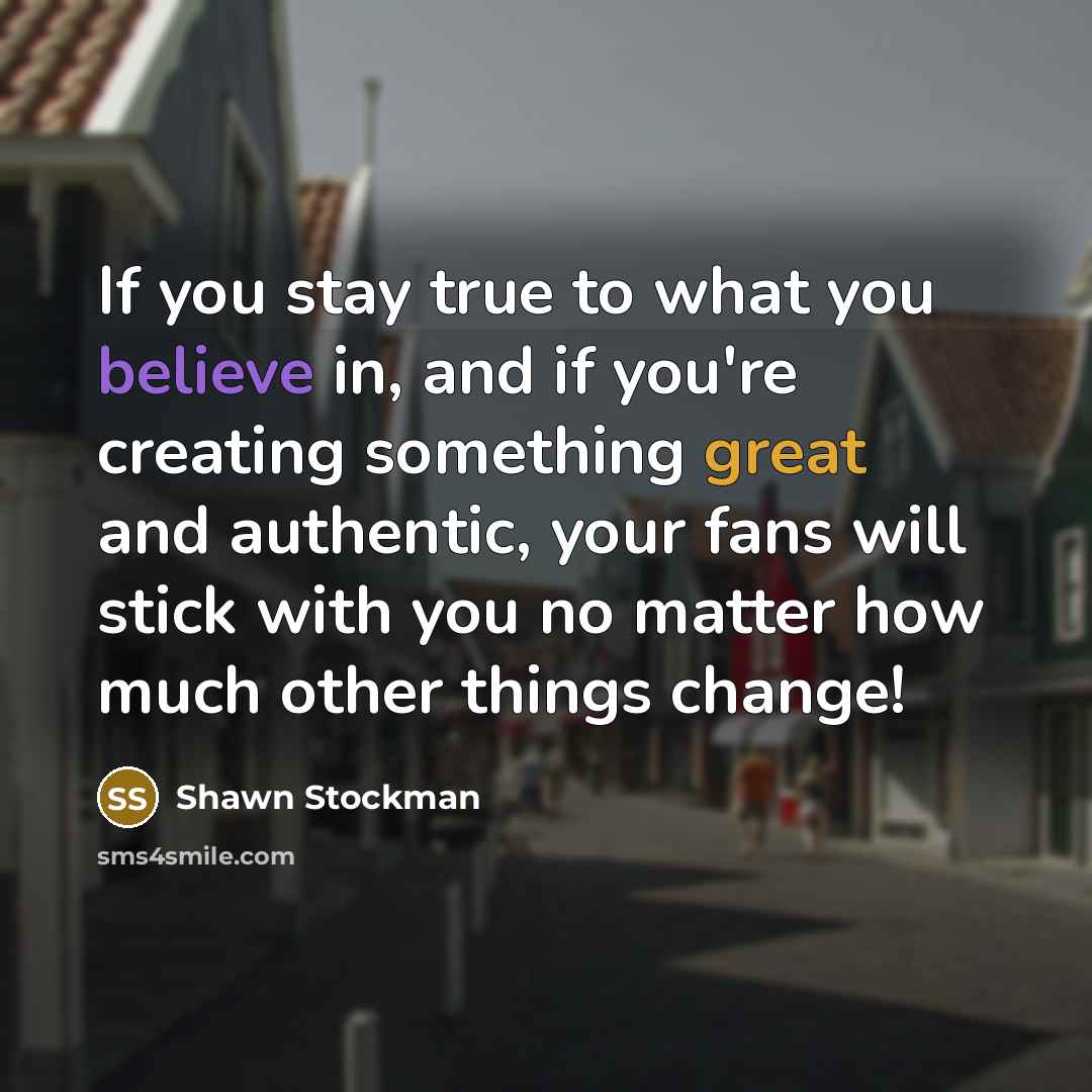 “If you stay true to what you believe in, and if you're creating something great and authentic, your fans will stick with you no matter how much other things change!” quote by Shawn Stockman
