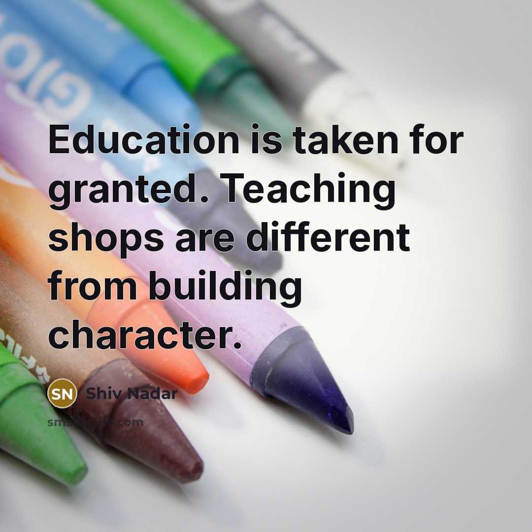 “Education is taken for granted. Teaching shops are different from…” quote by Shiv Nadar