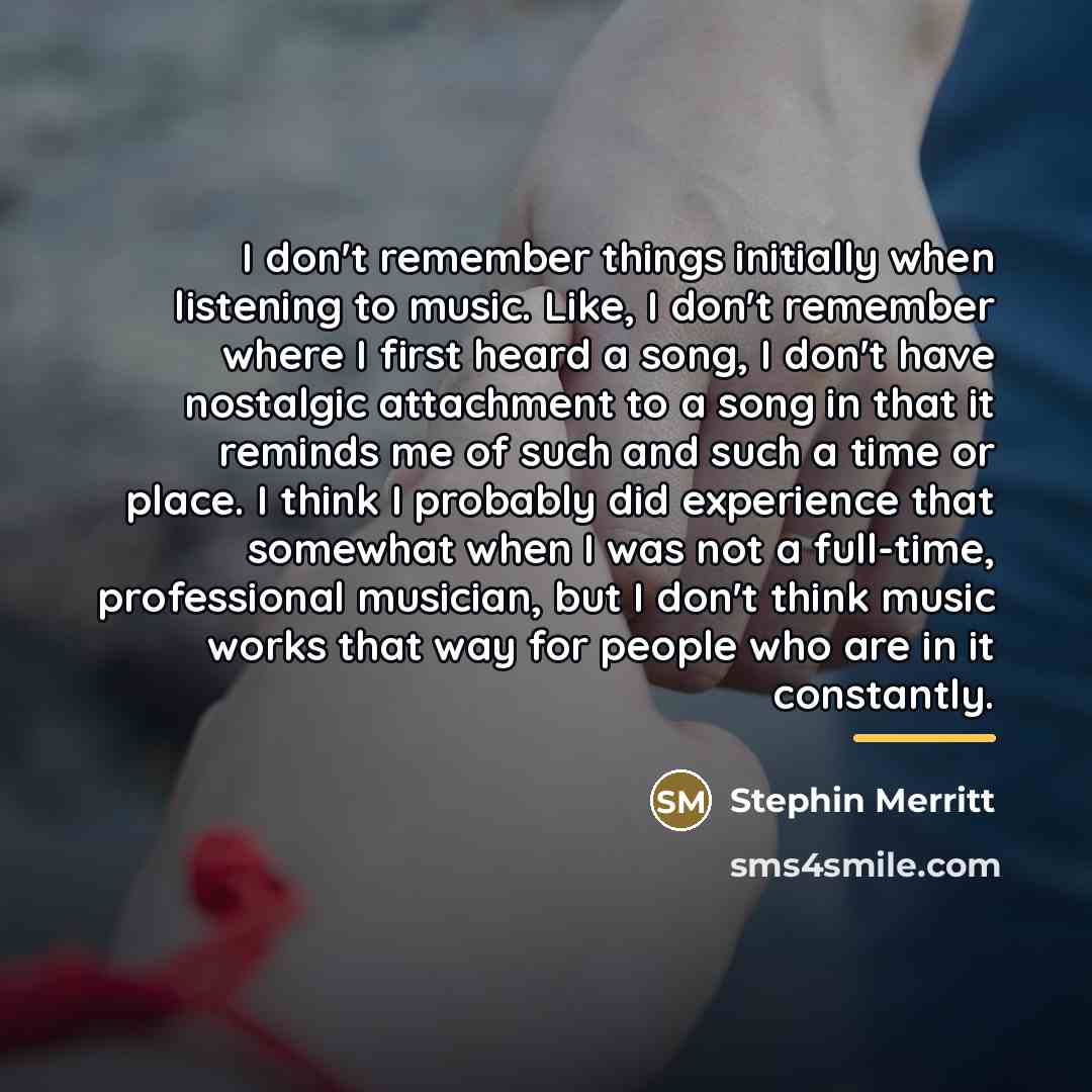 “I don't remember things initially when listening to music. Like,…” quote by Stephin Merritt
