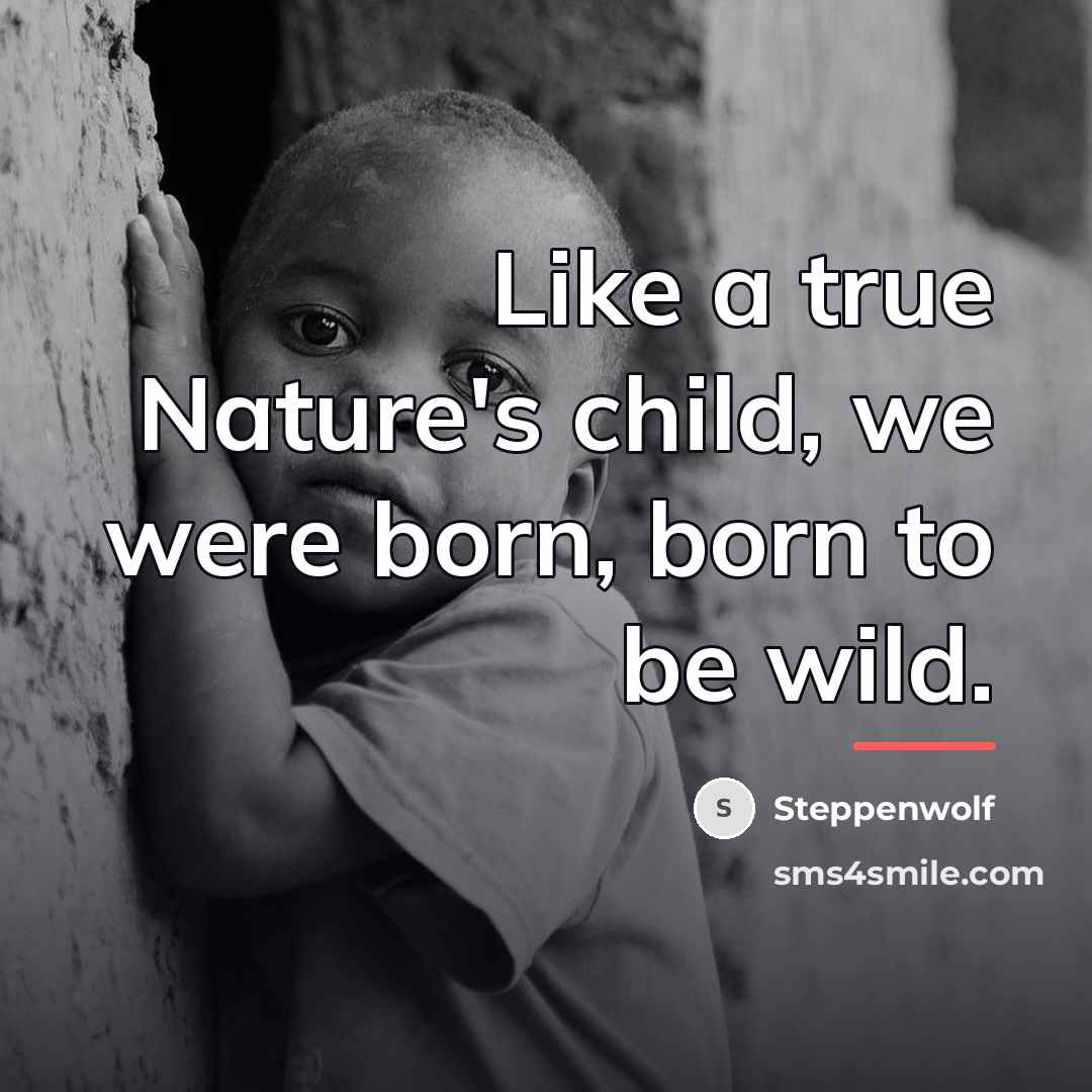 “Like a true Nature's child, we were born, born to…” quote by Steppenwolf