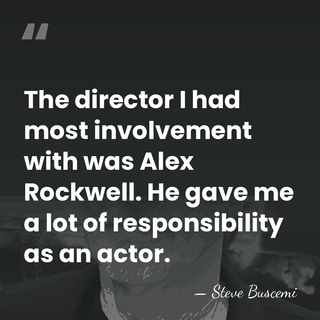 The director I had most involvement with was Alex Rockwell. He gave&hellip; - Steve Buscemi