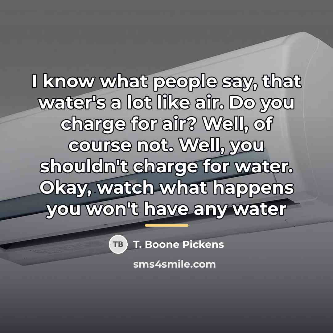 “I know what people say, that water's a lot like…” quote by T. Boone Pickens