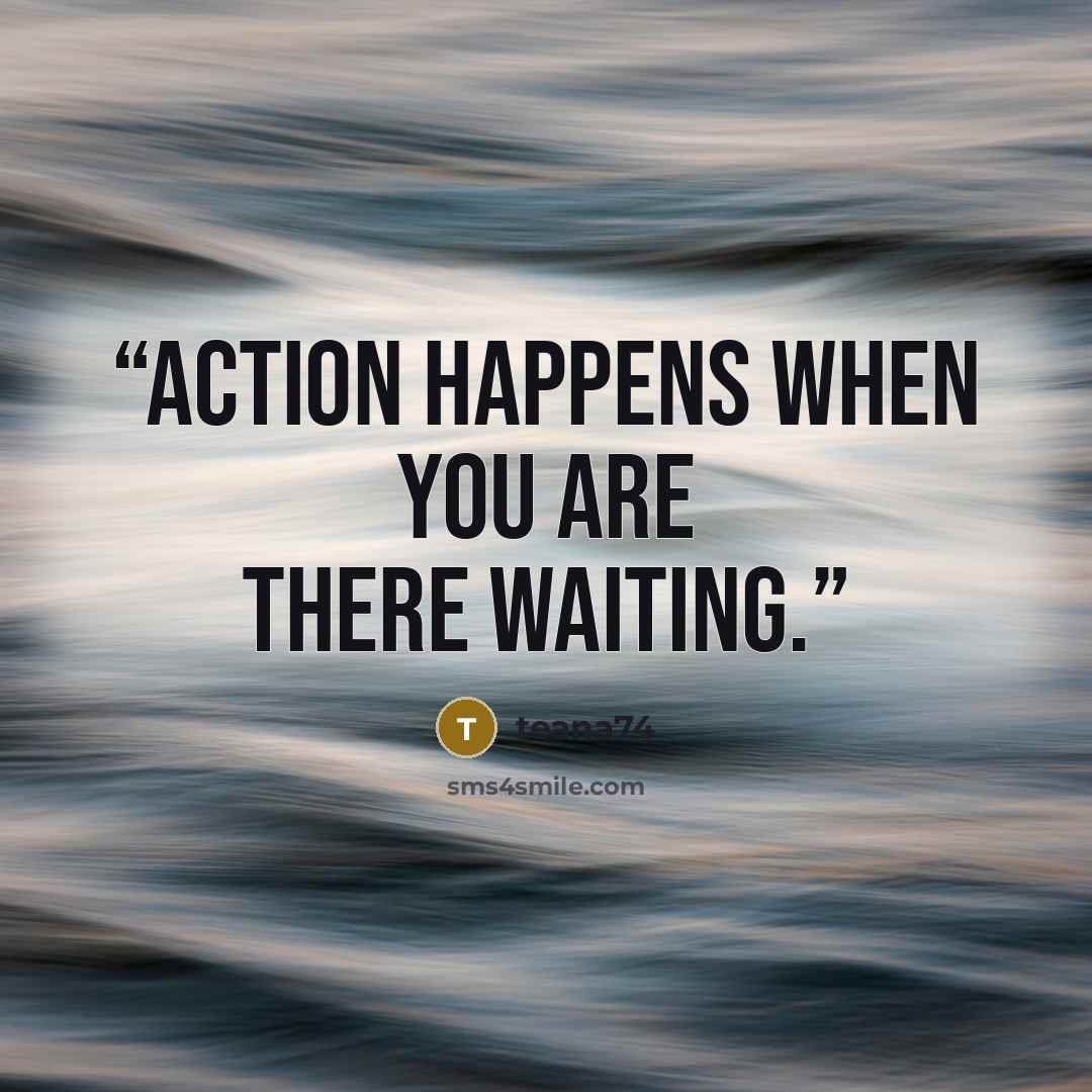 “Action happens when you are there waiting.” quote by teana74