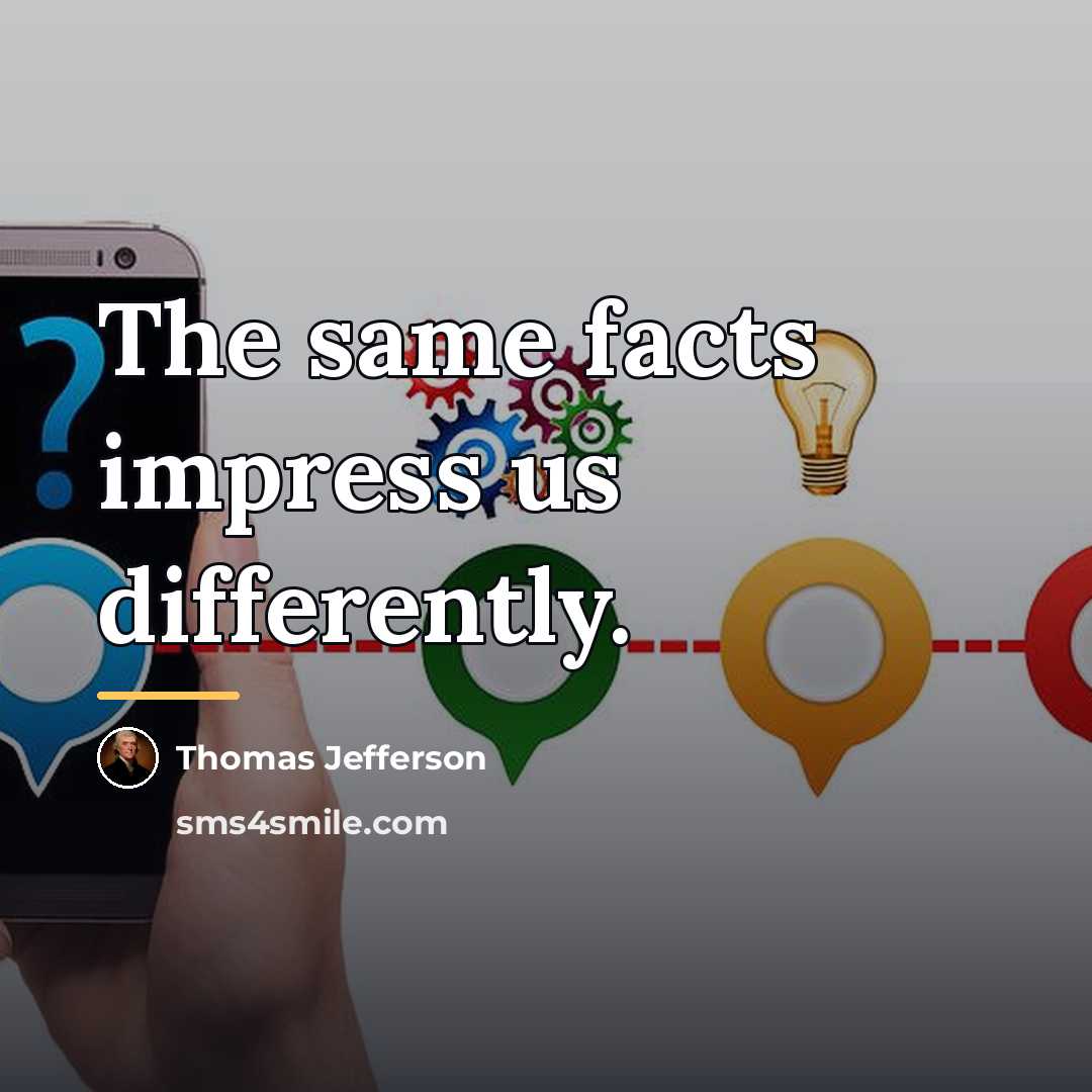 “The same facts impress us differently.…” quote by Thomas Jefferson