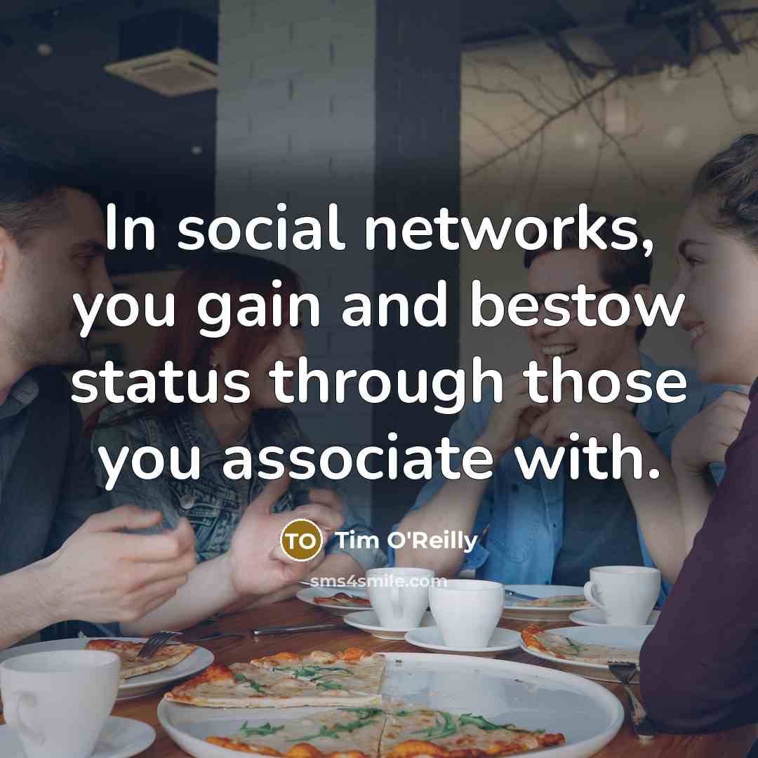 “In social networks, you gain and bestow status through those…” quote by Tim O'Reilly