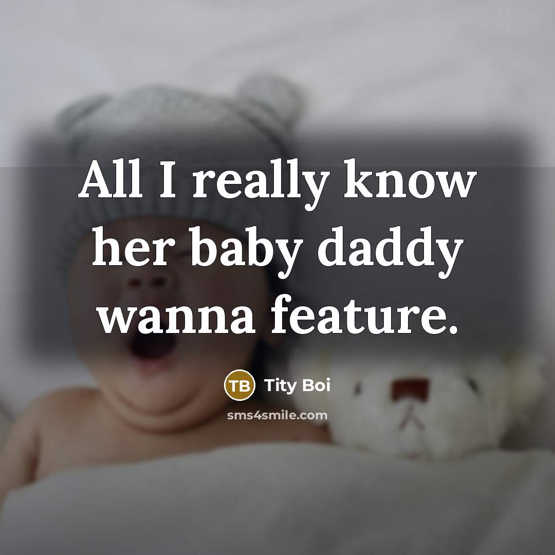 “All I really know her baby daddy wanna feature.” quote by Tity Boi