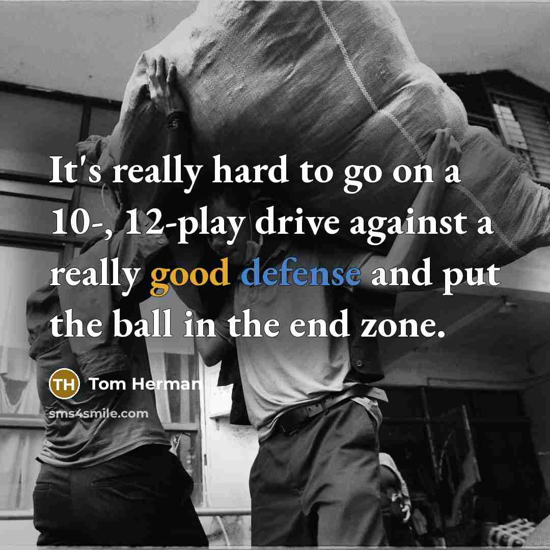 “It's really hard to go on a 10-, 12-play drive against a really good defense and put the ball in the end zone.” quote by Tom Herman
