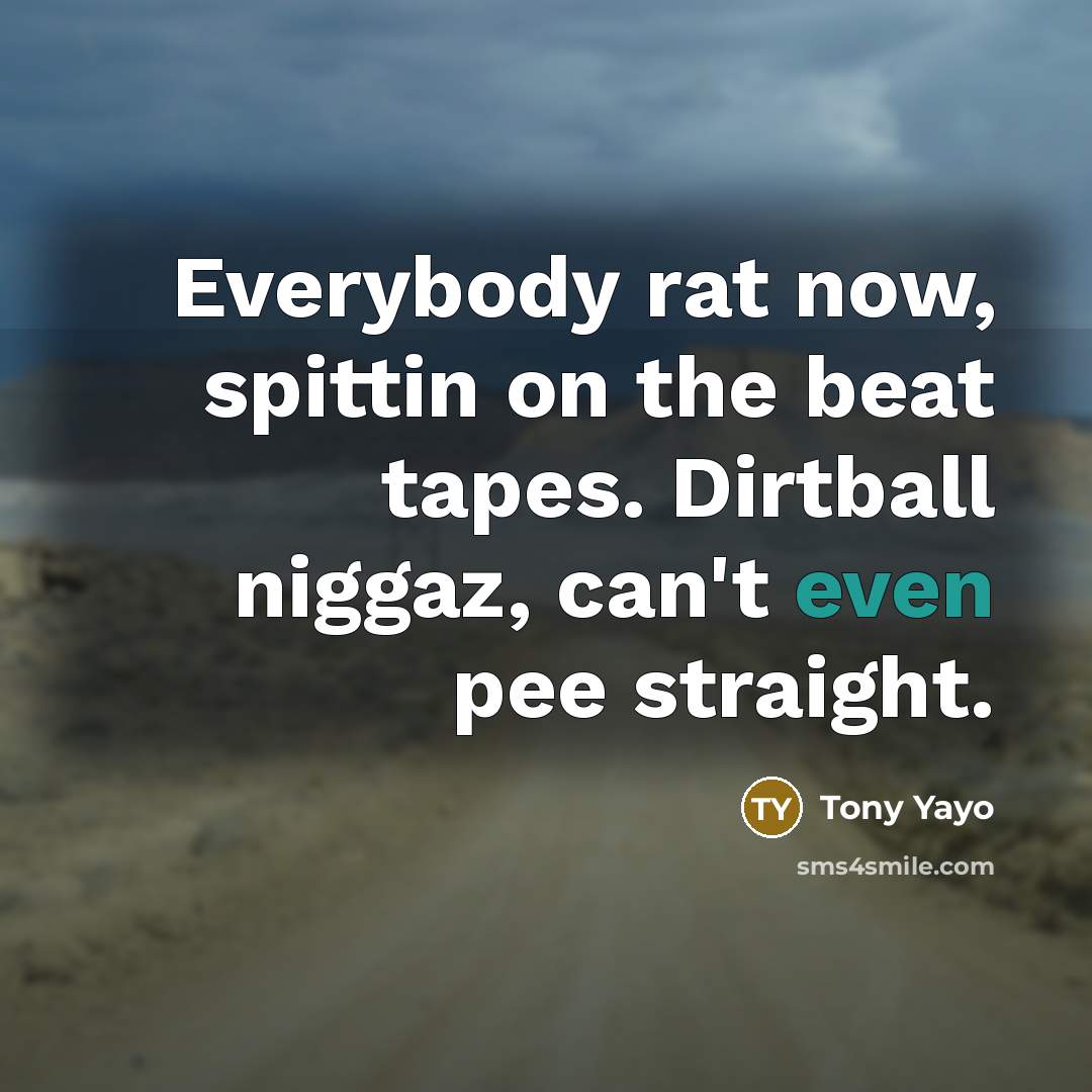 “Everybody rat now, spittin on the beat tapes. Dirtball niggaz, can't even pee straight.” quote by Tony Yayo