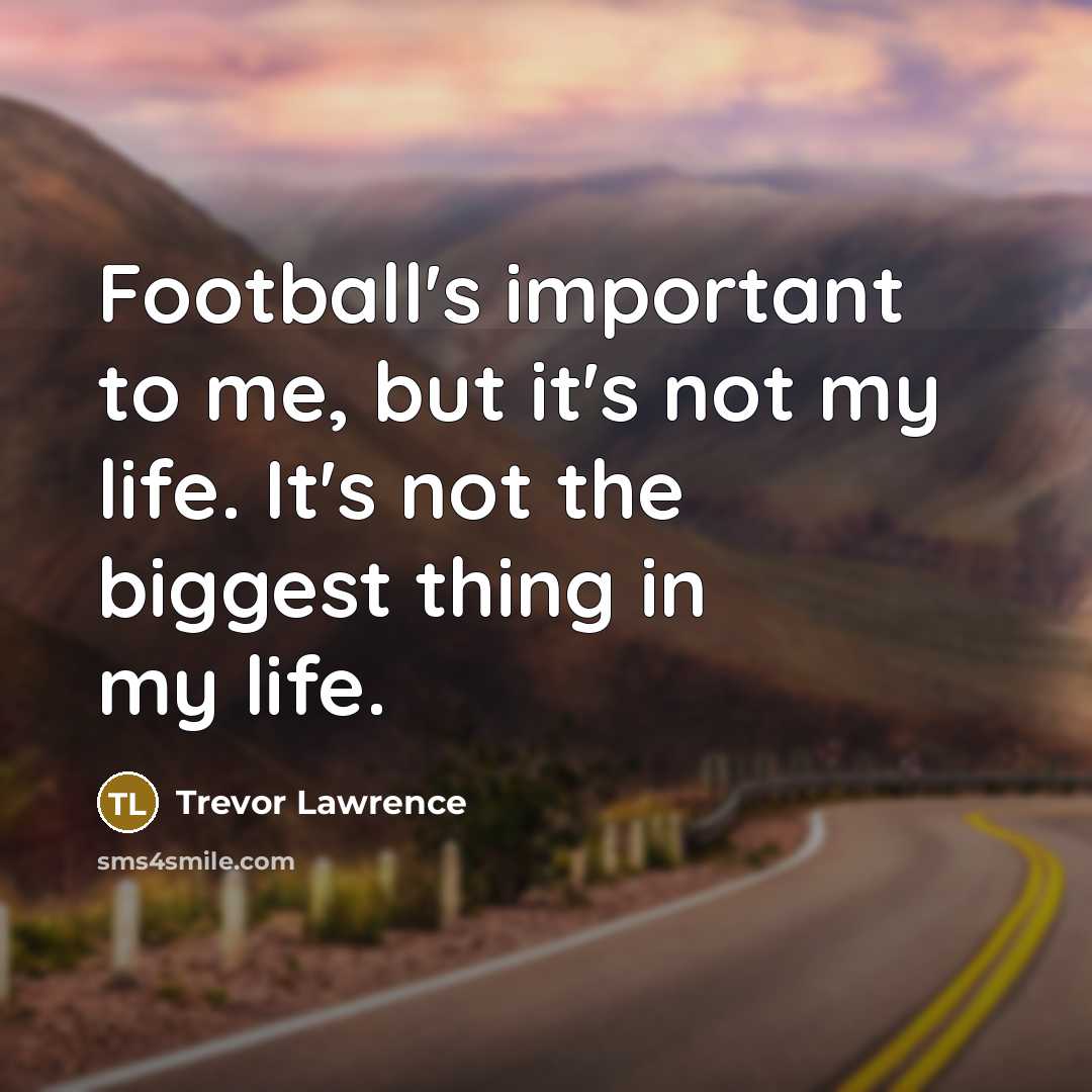 “Football's important to me, but it's not my life. It's…” quote by Trevor Lawrence