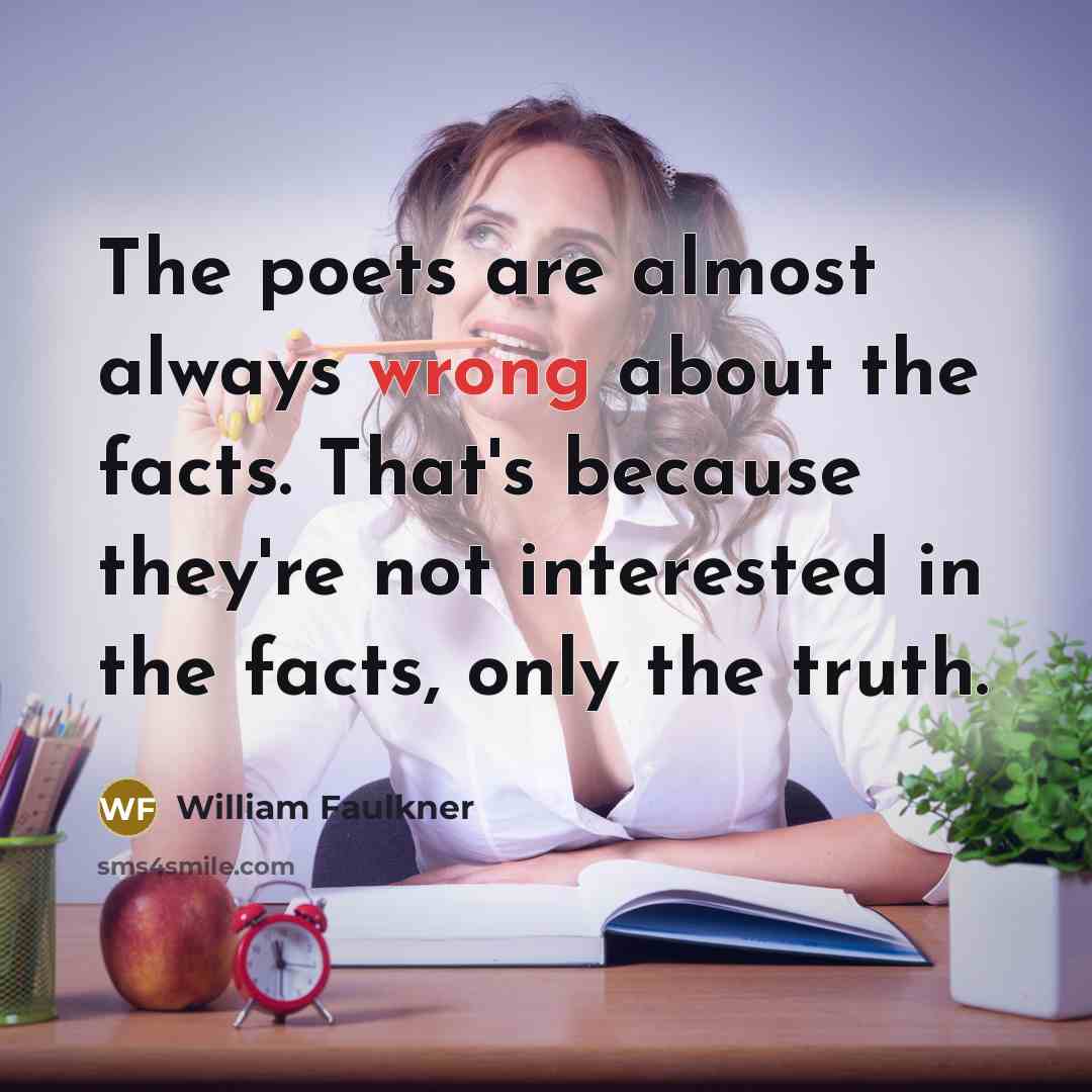 “The poets are almost always wrong about the facts. That's…” quote by William Faulkner