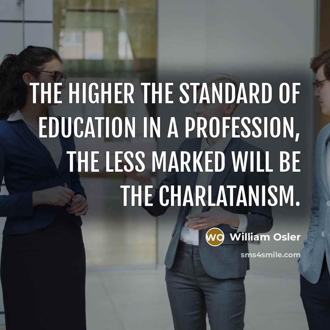 “The higher the standard of education in a profession, the…” quote by William Osler