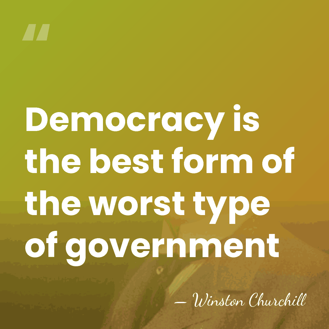 Democracy is the best form of the worst type of government - Winston Churchill