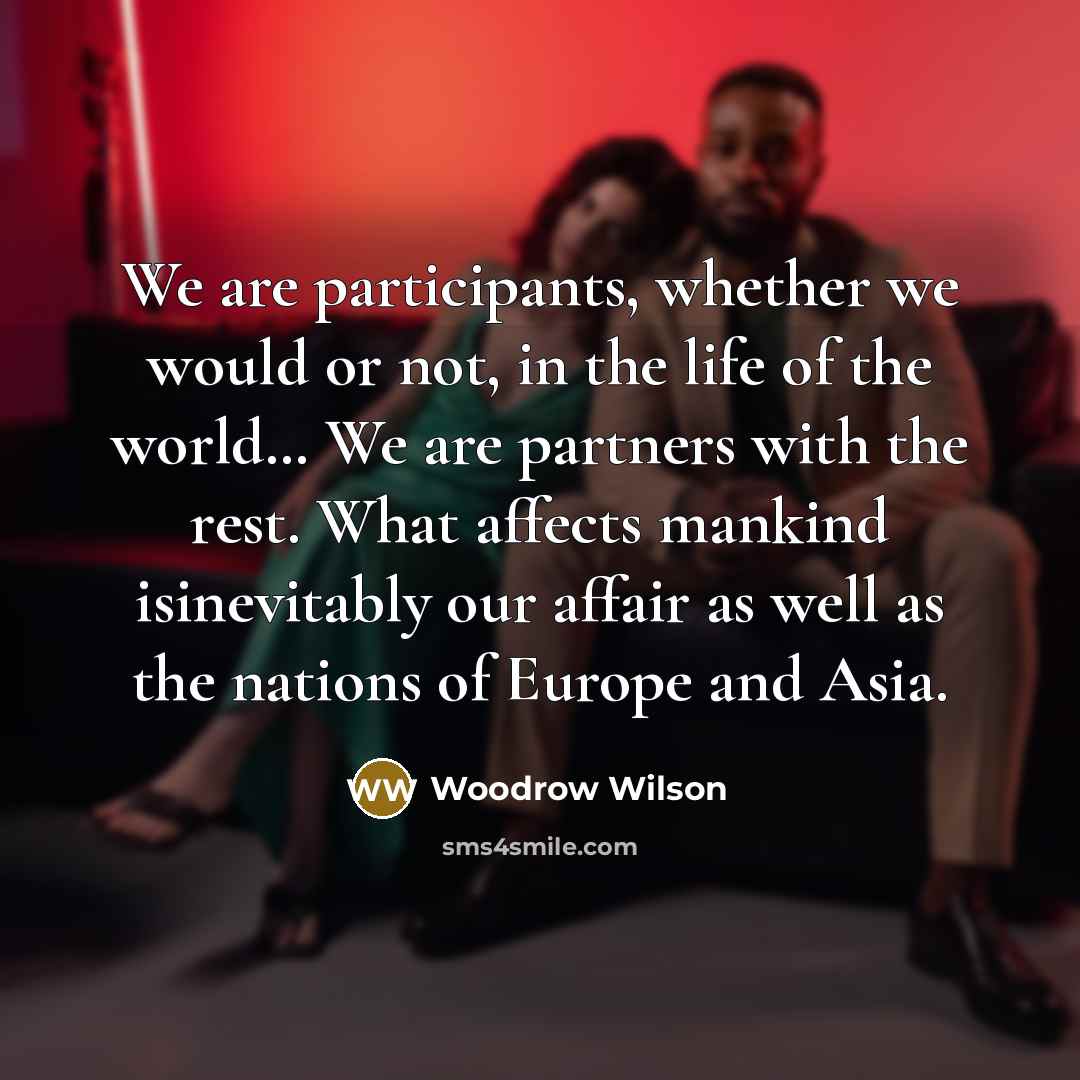 “We are participants, whether we would or not, in the…” quote by Woodrow Wilson
