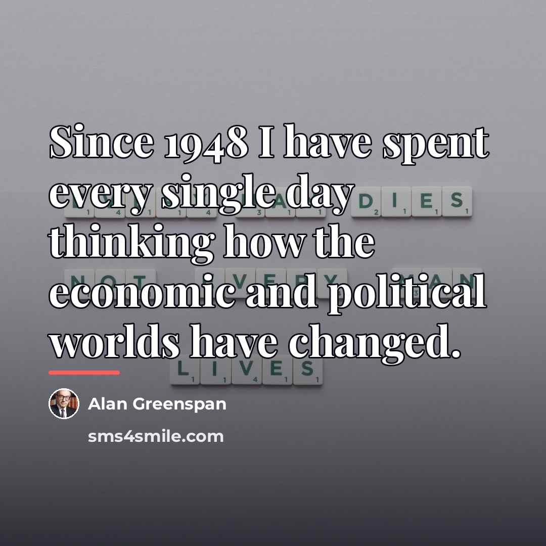 “Since 1948 I have spent every single day thinking how…” quote by Alan Greenspan