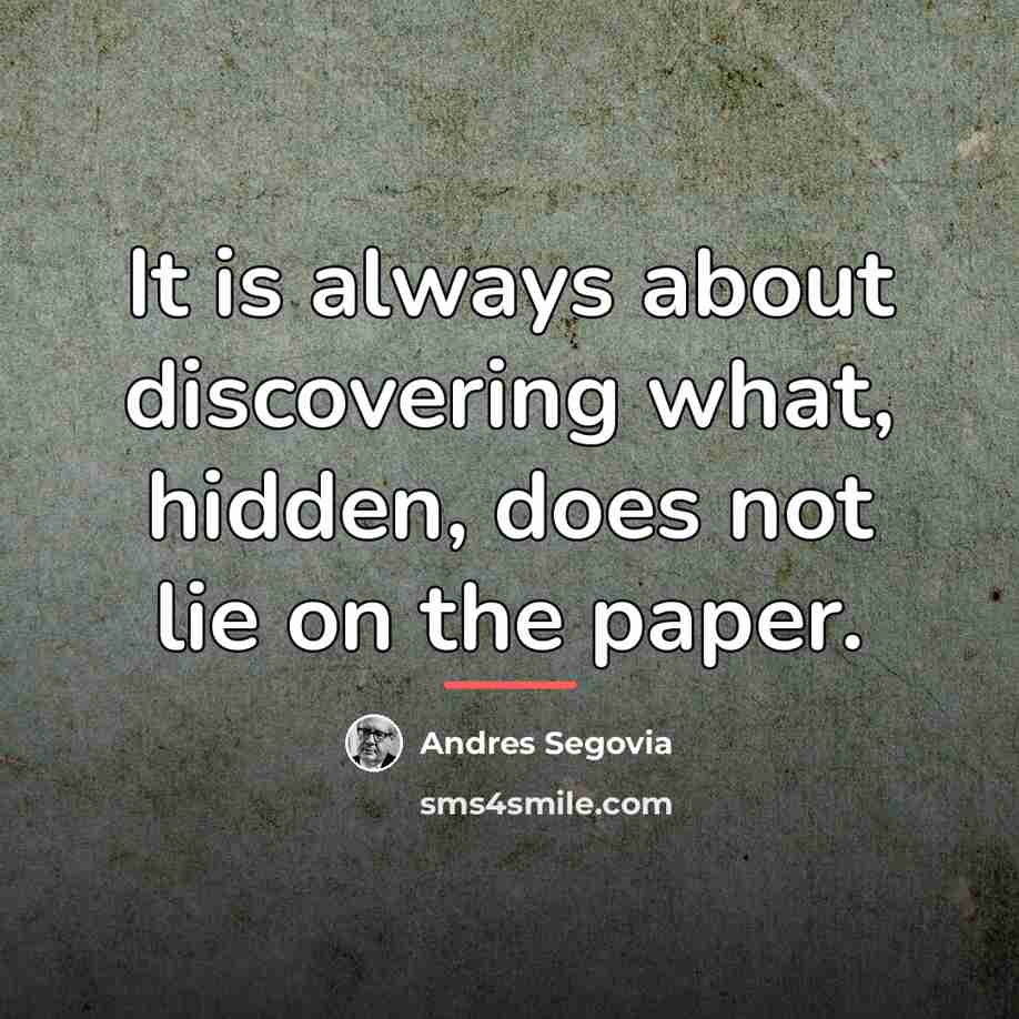 “It is always about discovering what, hidden, does not lie…” quote by Andres Segovia