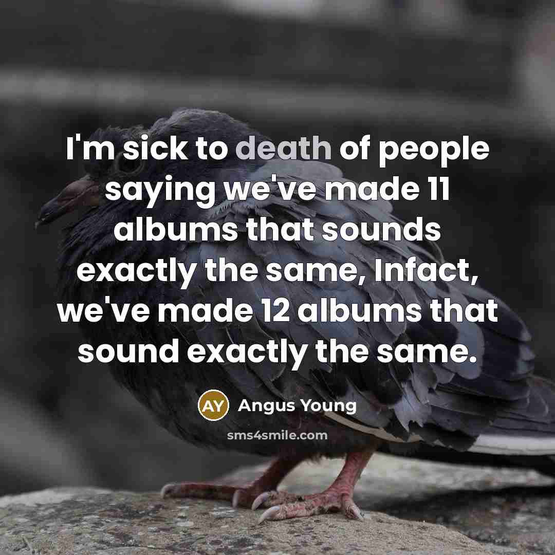 “I'm sick to death of people saying we've made 11…” quote by Angus Young