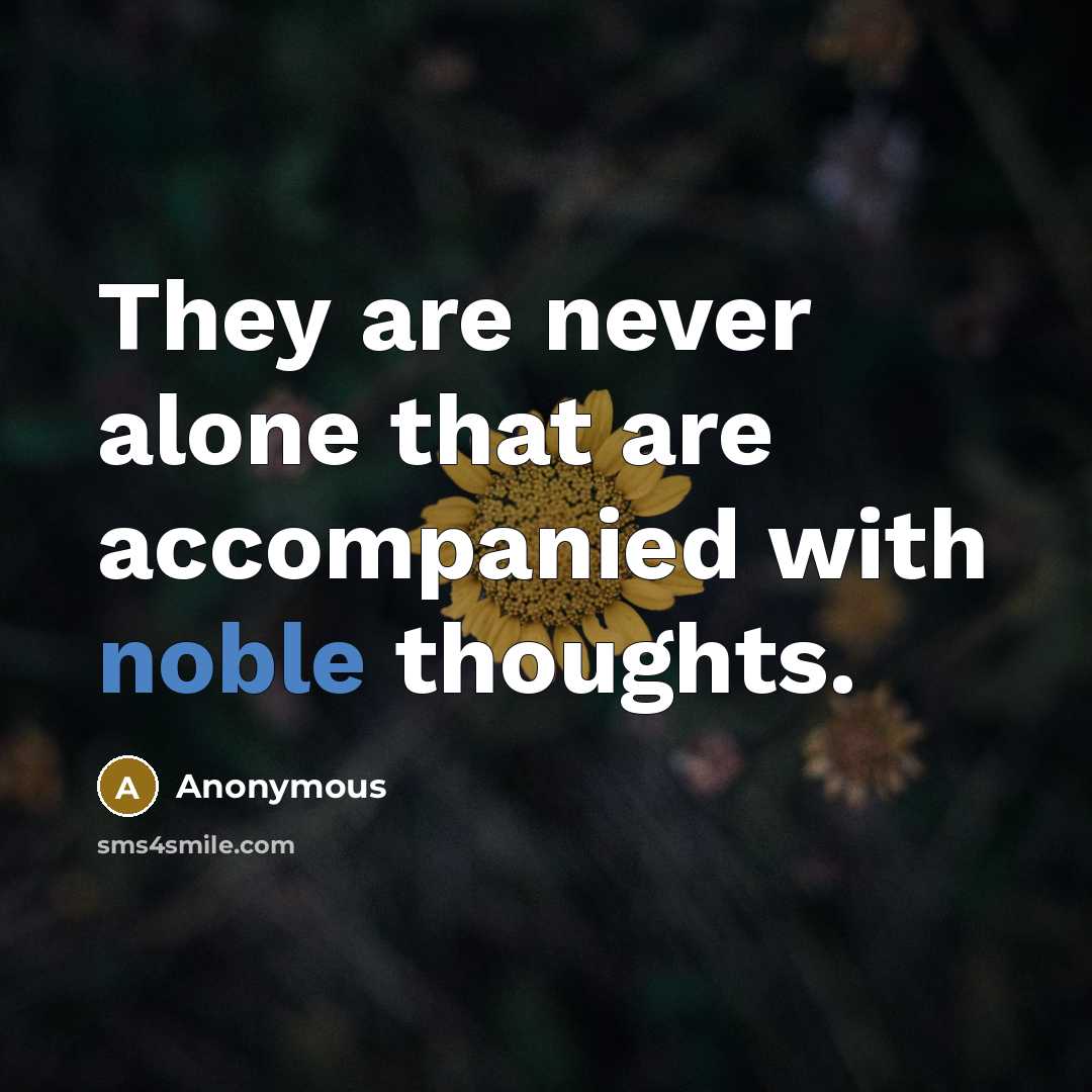 “They are never alone that are accompanied with noble thoughts.” quote by Anonymous
