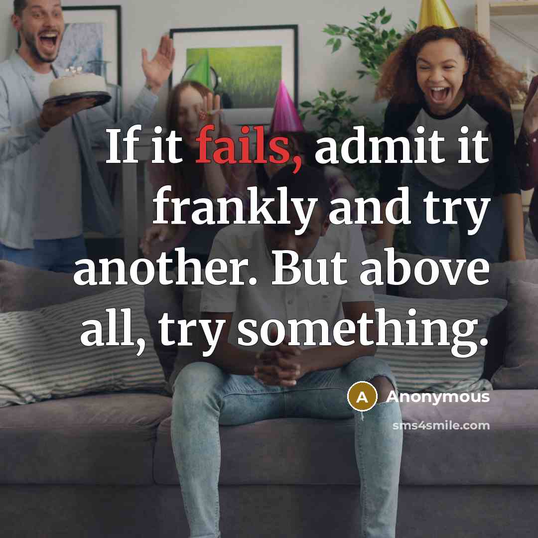 “If it fails, admit it frankly and try another. But above all, try something.” quote by Anonymous