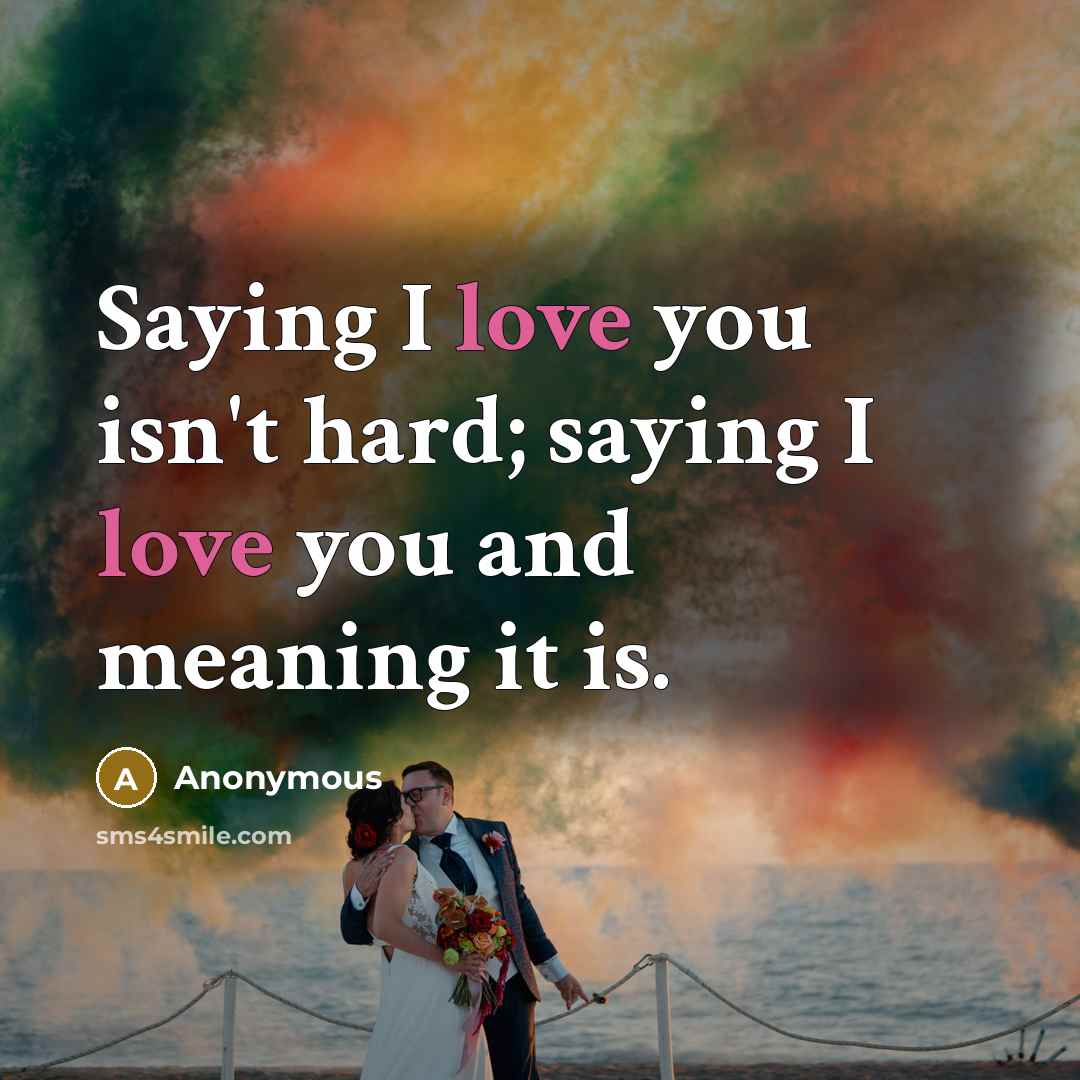 “Saying I love you isn't hard; saying I love you…” quote by Anonymous