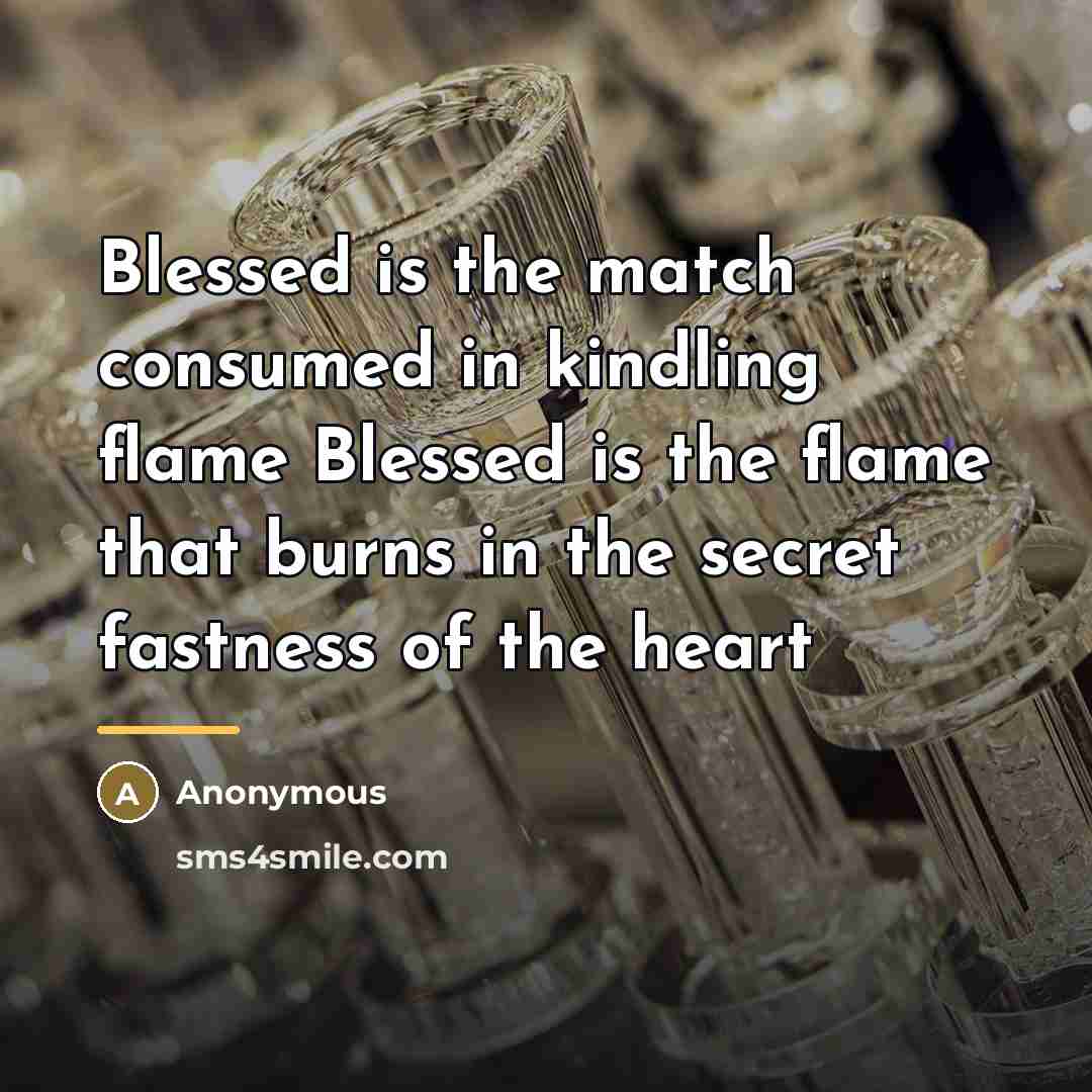 “Blessed is the match consumed in kindling flame Blessed is…” quote by Anonymous