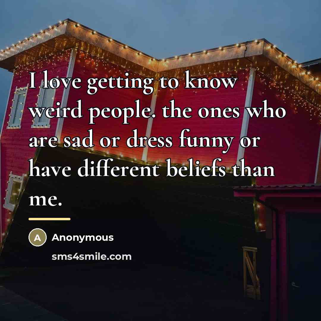 “I love getting to know weird people. the ones who…” quote by Anonymous