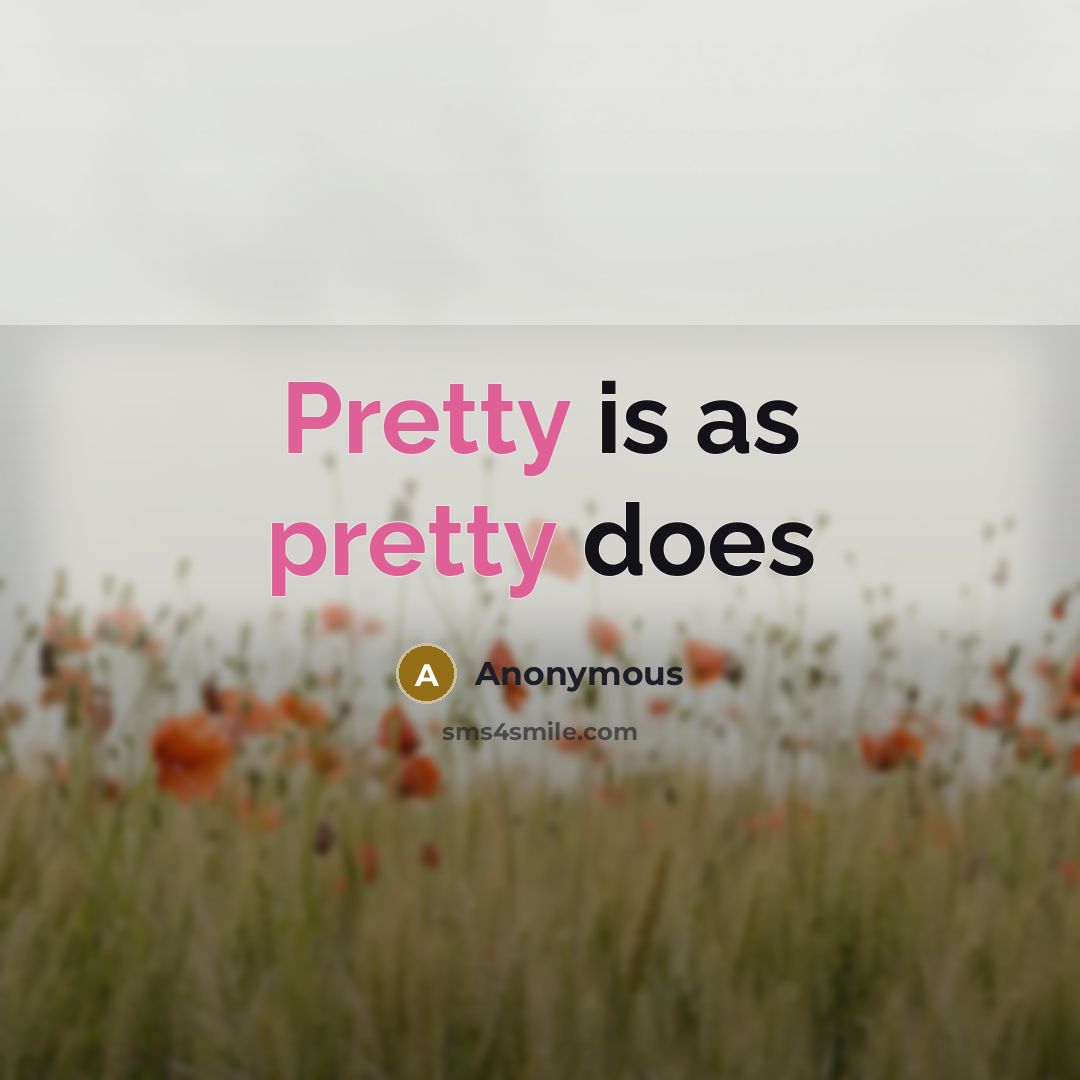 “Pretty is as pretty does” quote by Anonymous