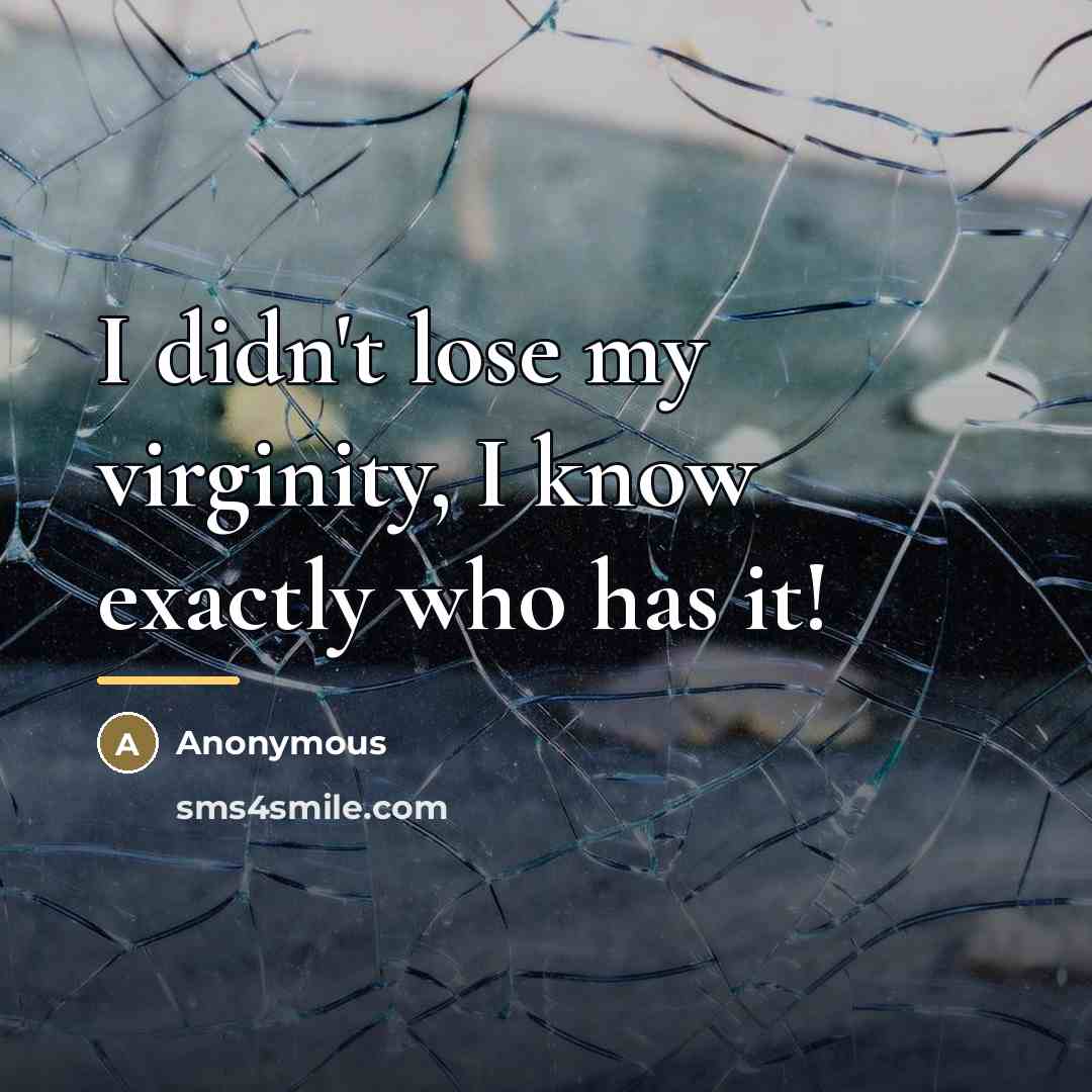 “I didn't lose my virginity, I know exactly who has…” quote by Anonymous