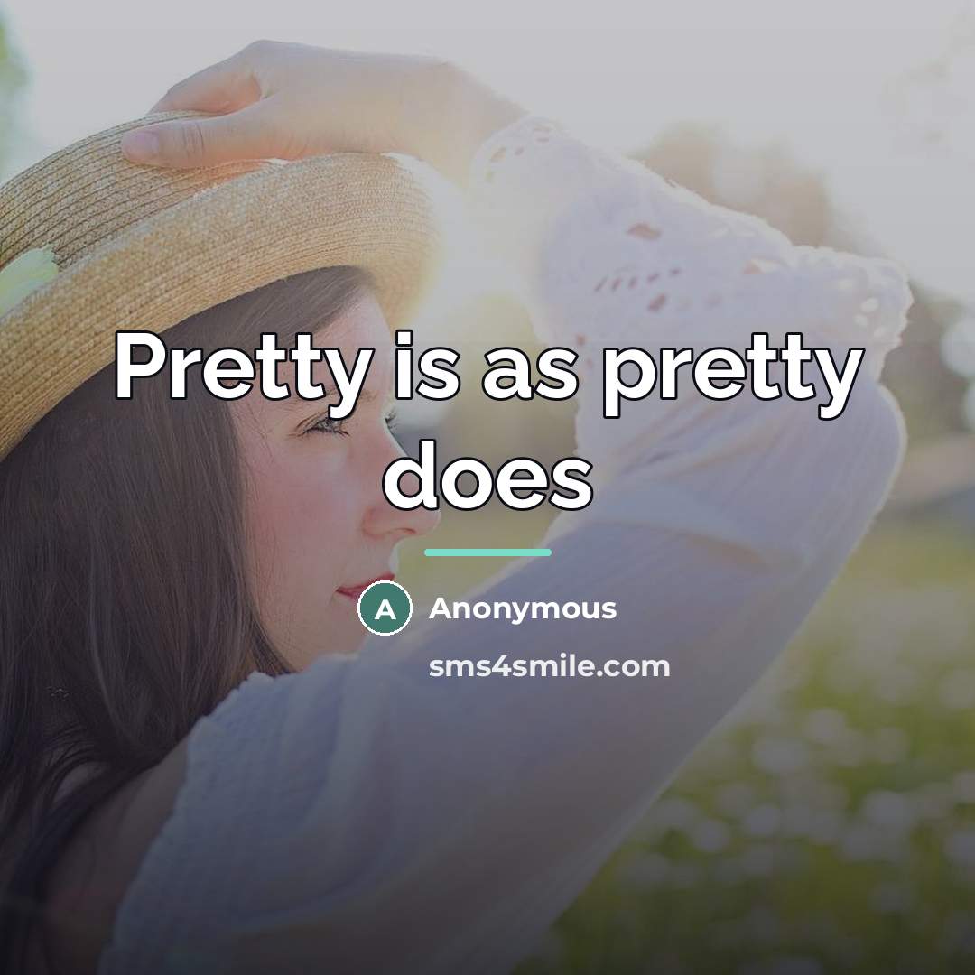 “Pretty is as pretty does…” quote by Anonymous