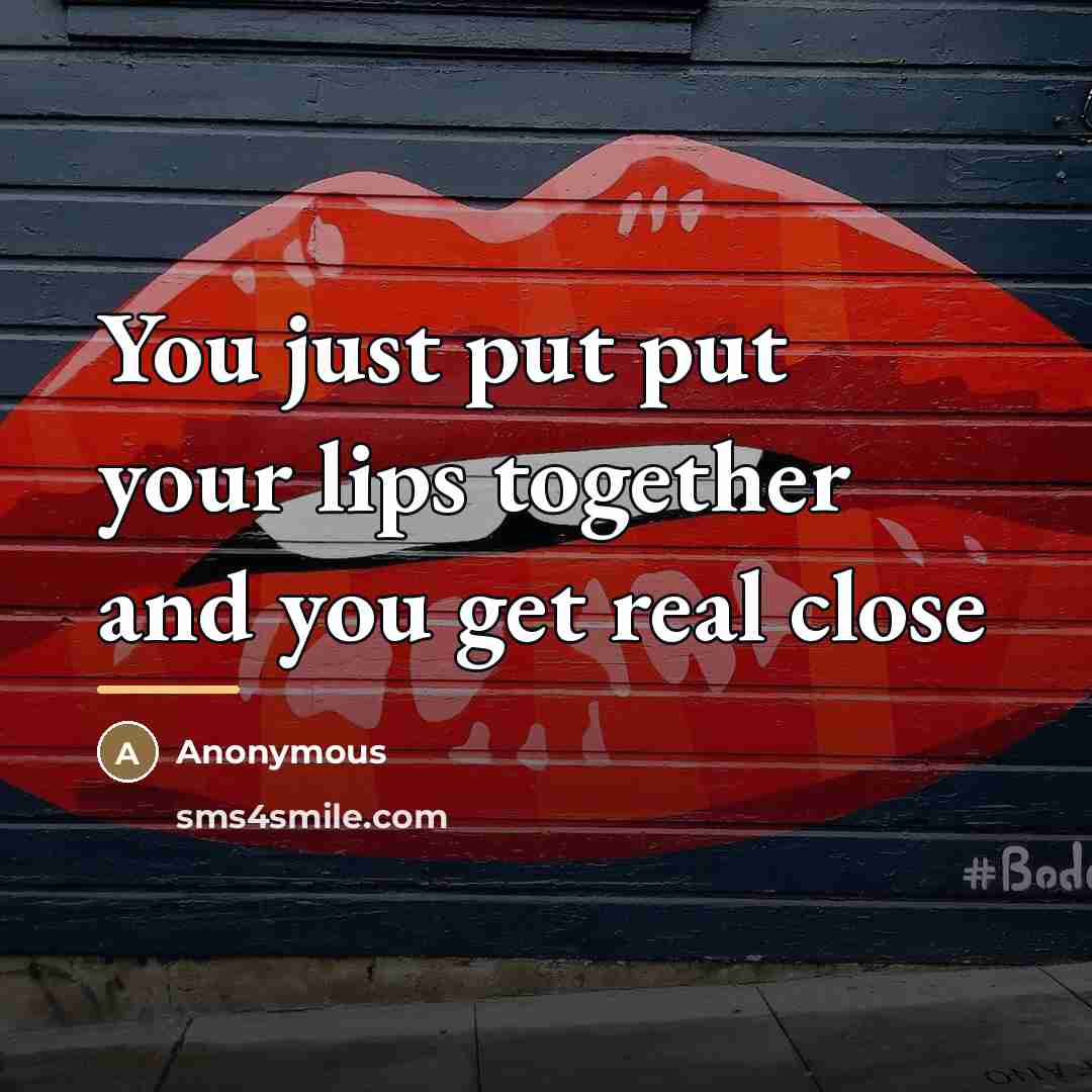 “You just put put your lips together and you get…” quote by Anonymous