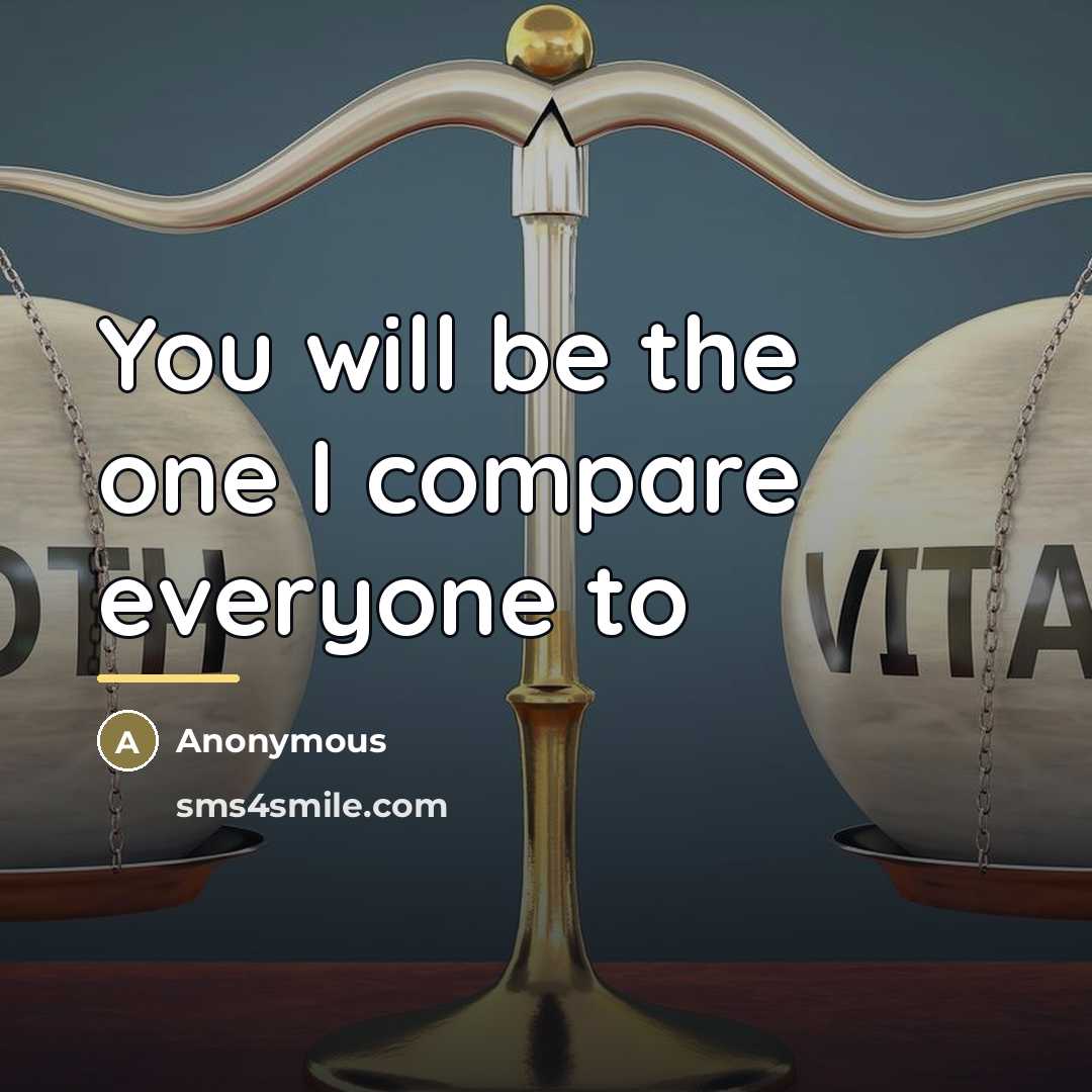 “You will be the one I compare everyone to…” quote by Anonymous