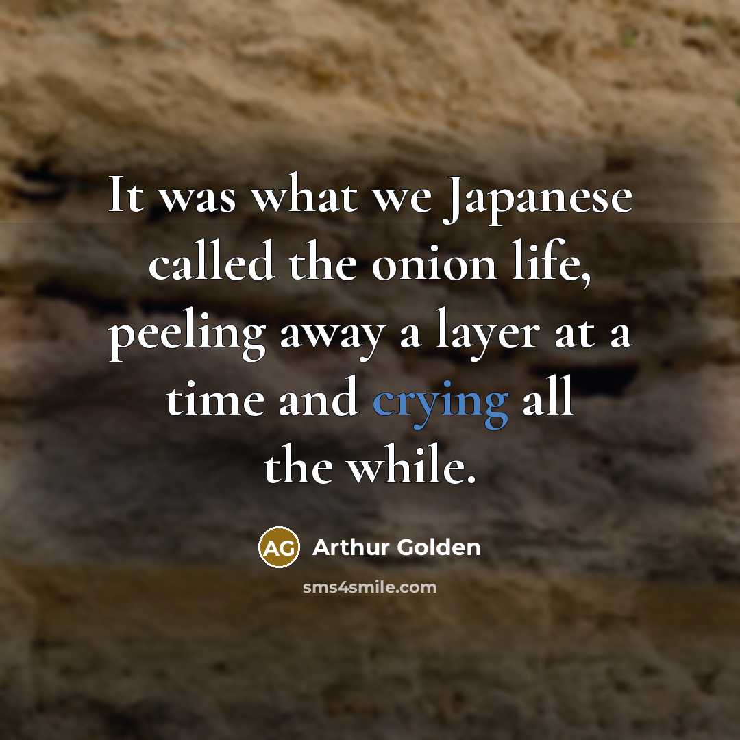 “It was what we Japanese called the onion life, peeling…” quote by Arthur Golden