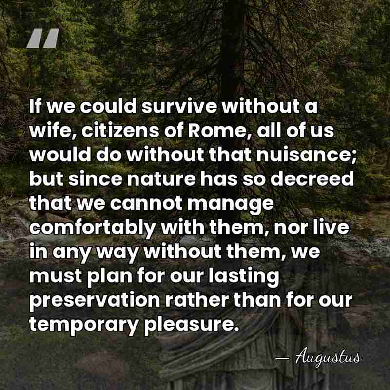 If we could survive without a wife, citizens of Rome, all of&hellip; - Augustus