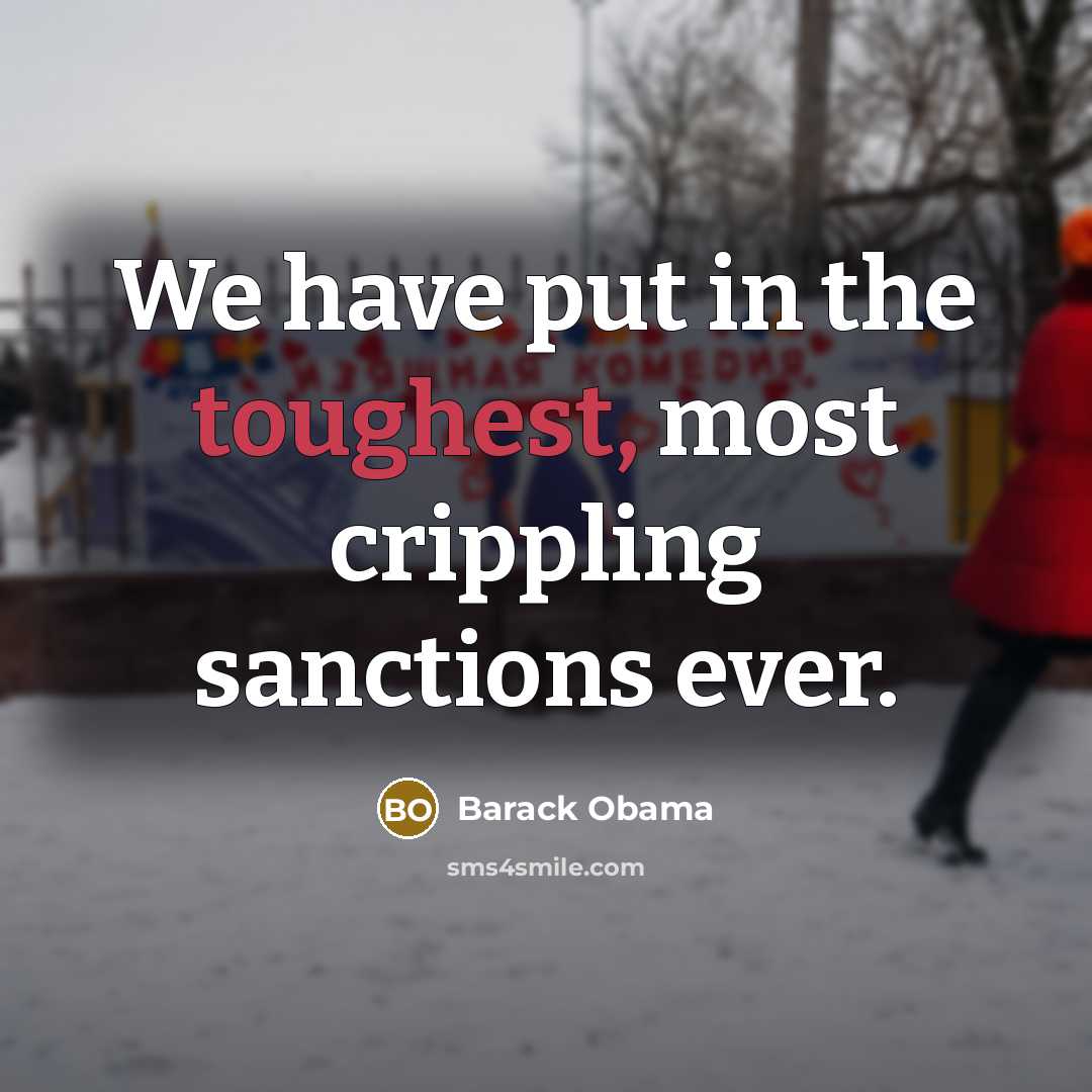 “We have put in the toughest, most crippling sanctions ever.” quote by Barack Obama