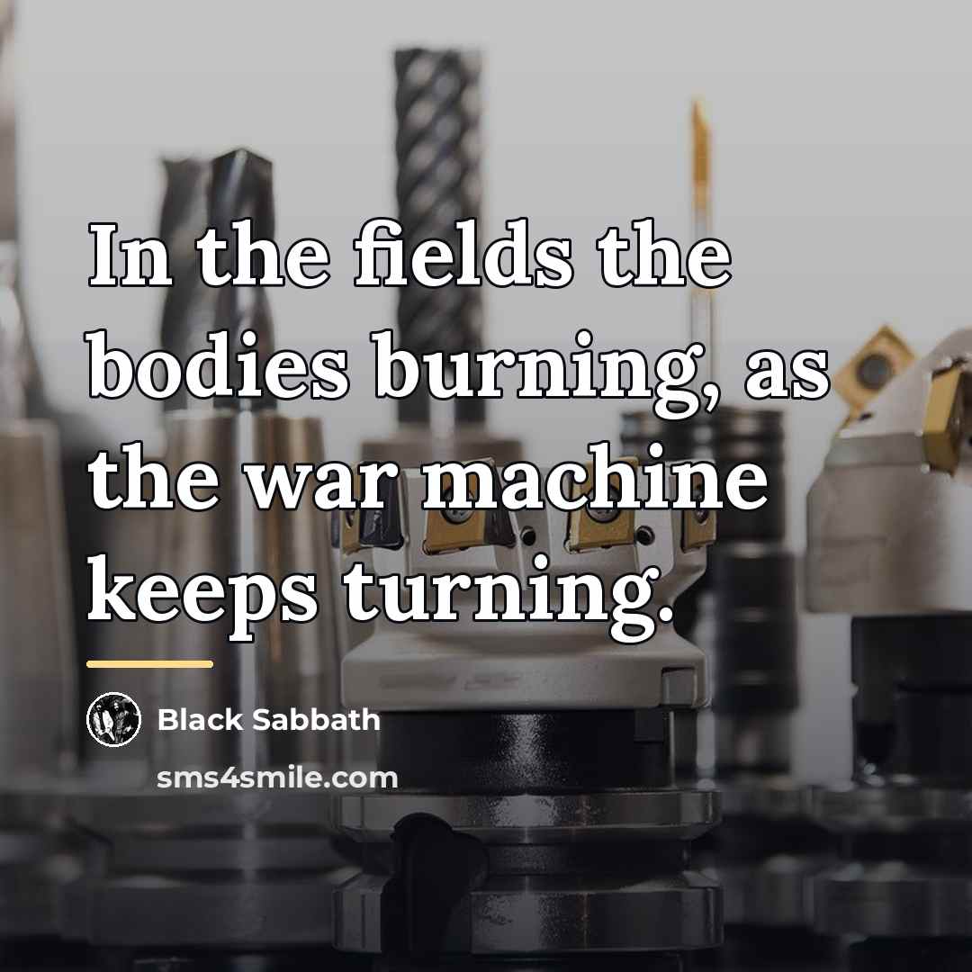 “In the fields the bodies burning, as the war machine…” quote by Black Sabbath