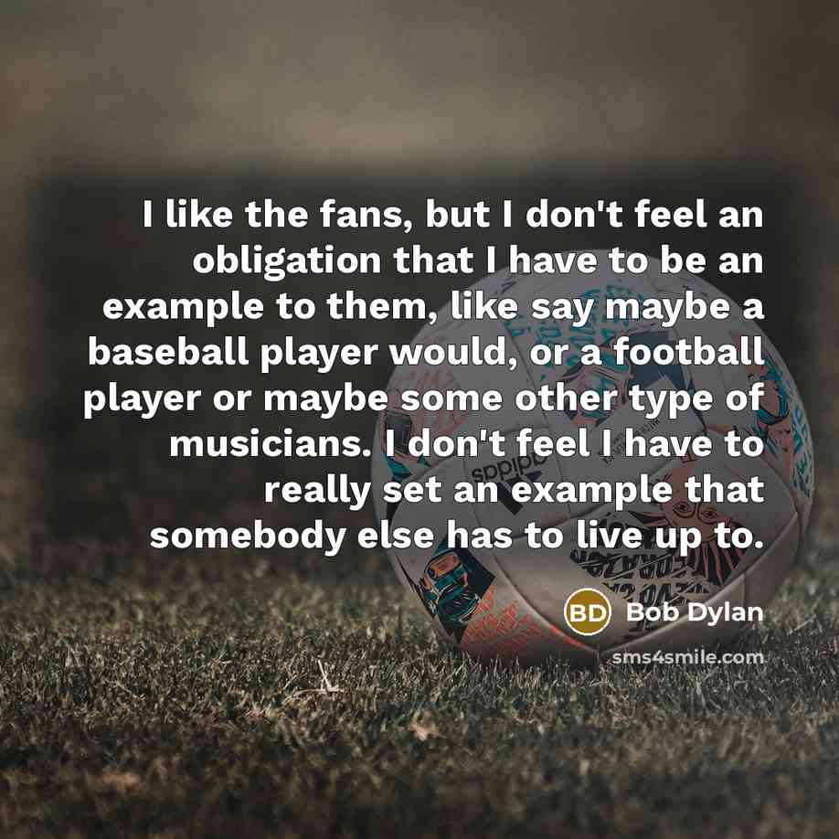 “I like the fans, but I don't feel an obligation…” quote by Bob Dylan