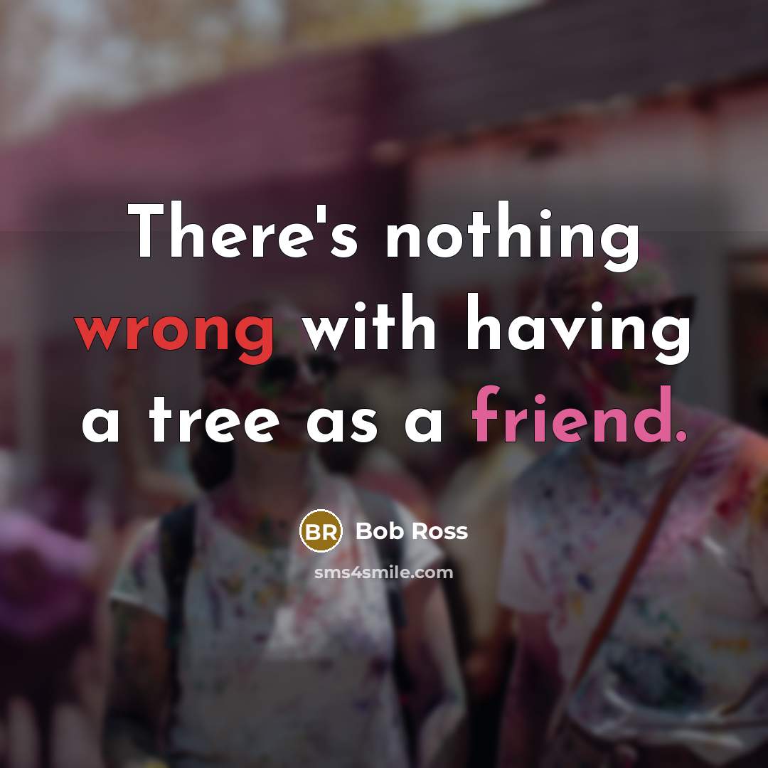 “There's nothing wrong with having a tree as a friend.” quote by Bob Ross
