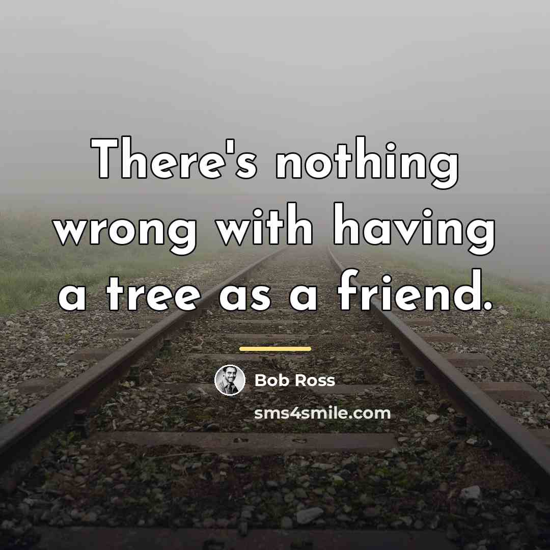 “There's nothing wrong with having a tree as a friend.…” quote by Bob Ross