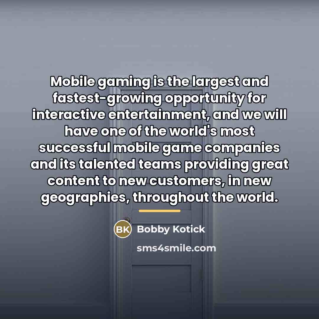 “Mobile gaming is the largest and fastest-growing opportunity for interactive…” quote by Bobby Kotick