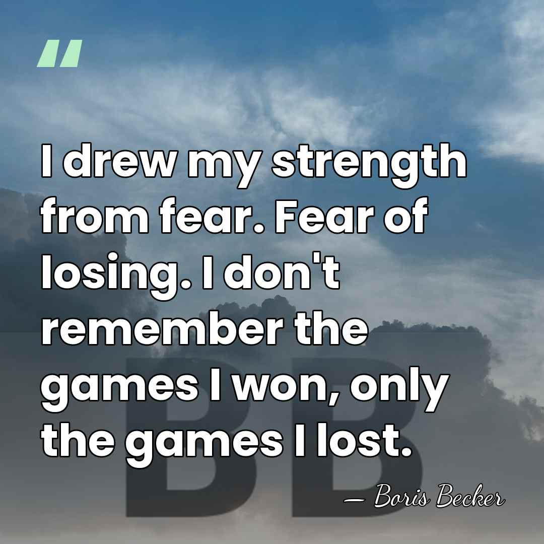 I drew my strength from fear. Fear of losing. I don't remember&hellip; - Boris Becker
